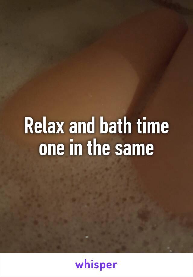 Relax and bath time one in the same