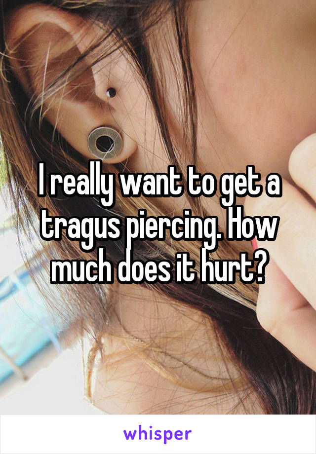 I really want to get a tragus piercing. How much does it hurt?