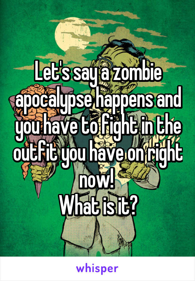 Let's say a zombie apocalypse happens and you have to fight in the outfit you have on right now! 
What is it?
