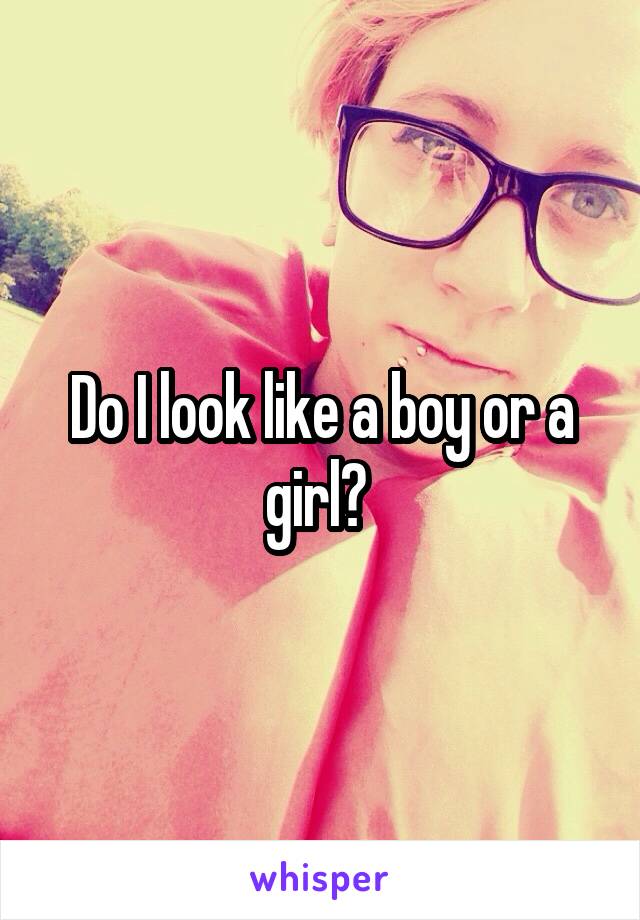 Do I look like a boy or a girl? 