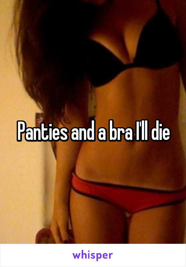 Panties and a bra I'll die