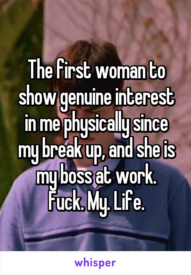 The first woman to show genuine interest in me physically since my break up, and she is my boss at work.
Fuck. My. Life.