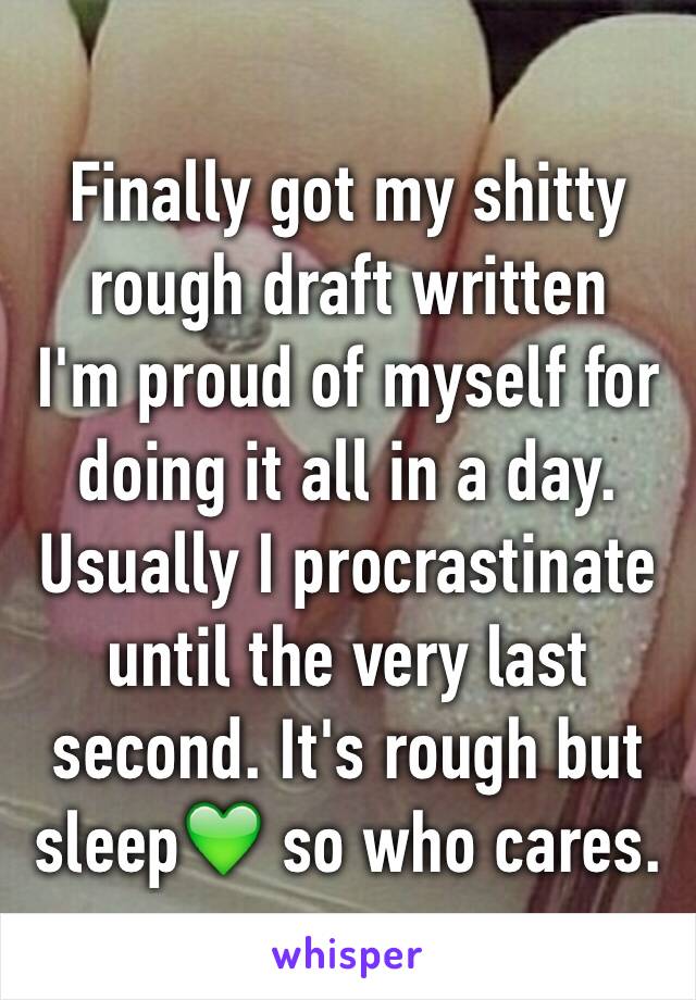 Finally got my shitty rough draft written 
I'm proud of myself for doing it all in a day. 
Usually I procrastinate until the very last second. It's rough but sleep💚 so who cares.