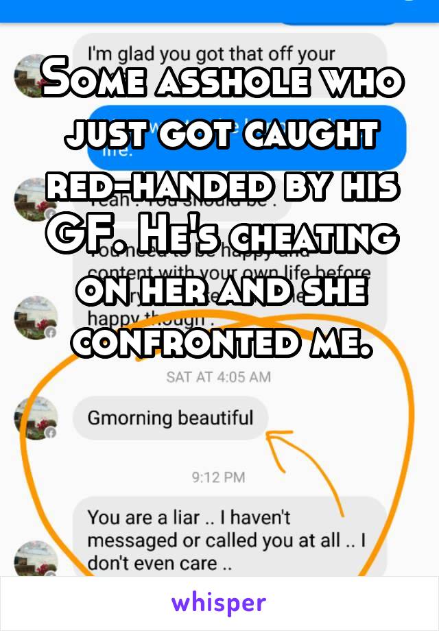 Some asshole who just got caught red-handed by his GF. He's cheating on her and she confronted me.



