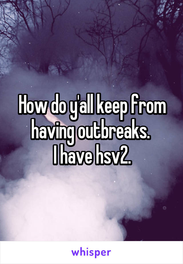 How do y'all keep from having outbreaks. 
I have hsv2.
