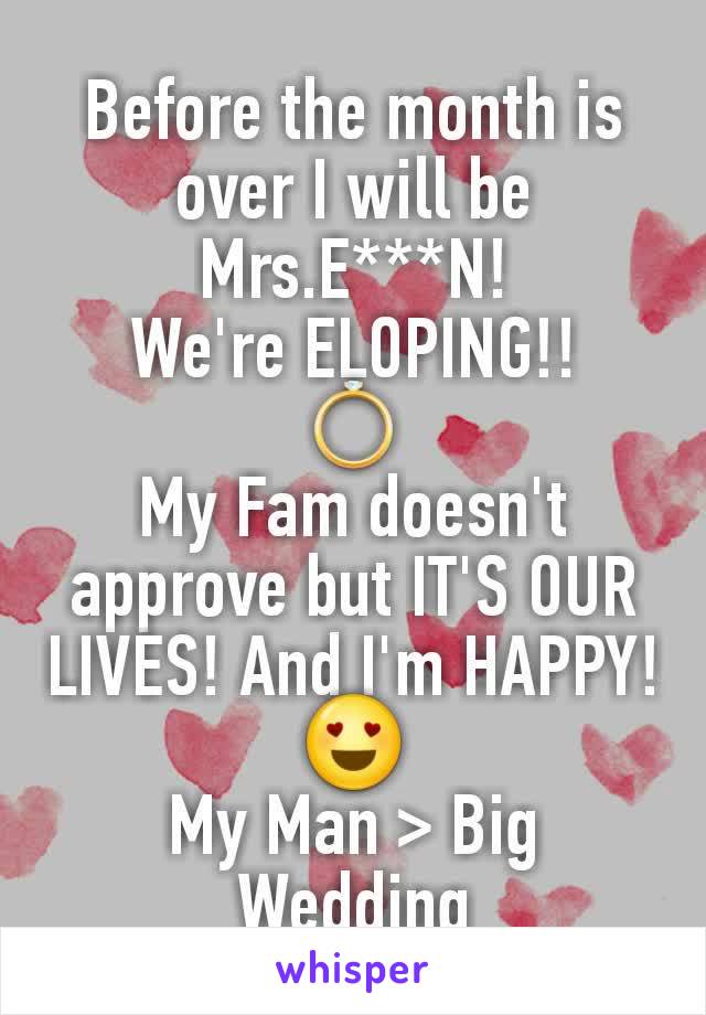 Before the month is over I will be Mrs.E***N!
We're ELOPING!!
💍
My Fam doesn't approve but IT'S OUR LIVES! And I'm HAPPY!😍
My Man > Big Wedding