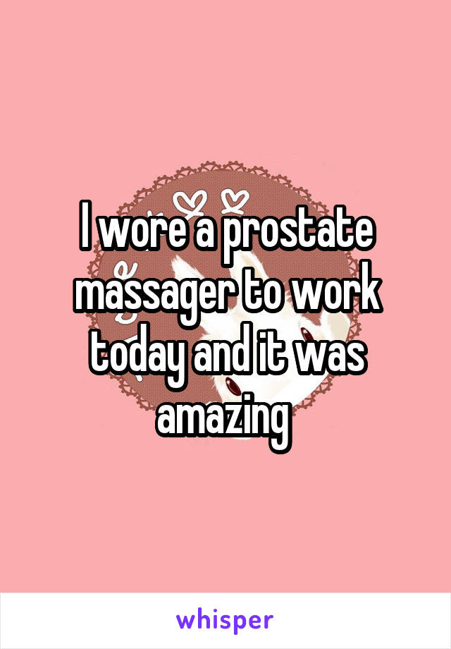 I wore a prostate massager to work today and it was amazing 