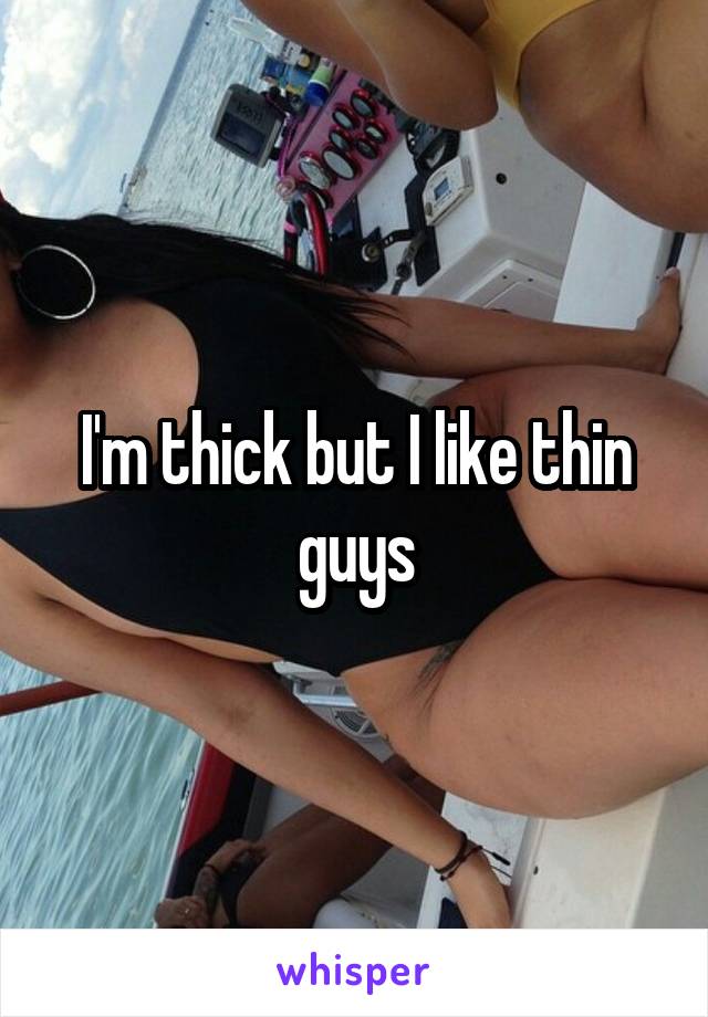 I'm thick but I like thin guys
