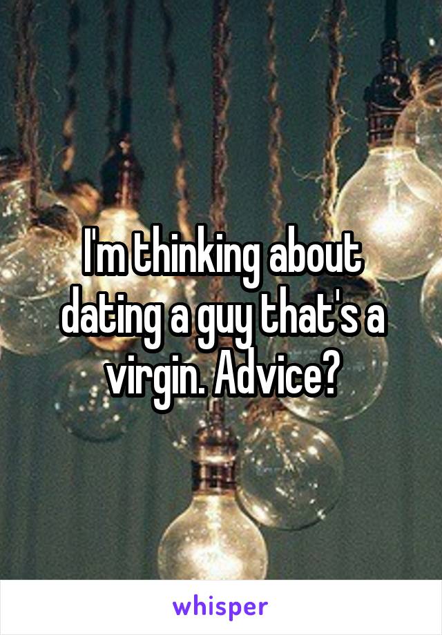 I'm thinking about dating a guy that's a virgin. Advice?