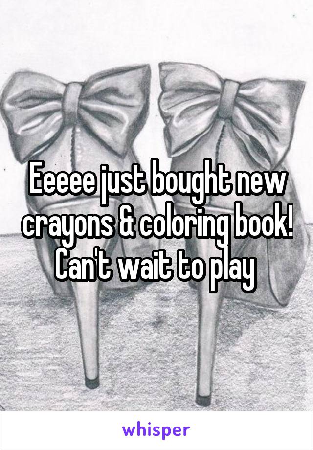 Eeeee just bought new crayons & coloring book! Can't wait to play 