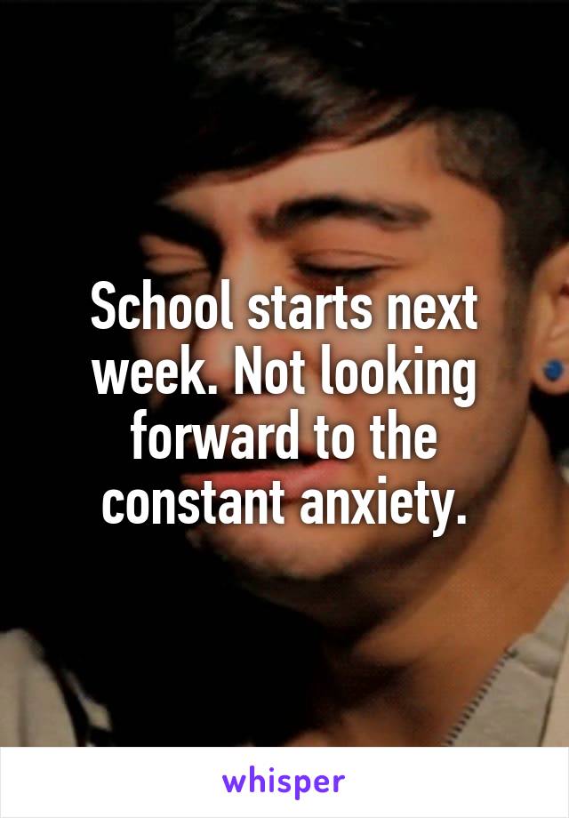 School starts next week. Not looking forward to the constant anxiety.