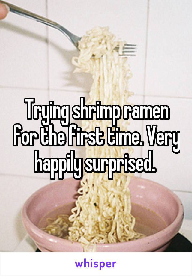 Trying shrimp ramen for the first time. Very happily surprised. 