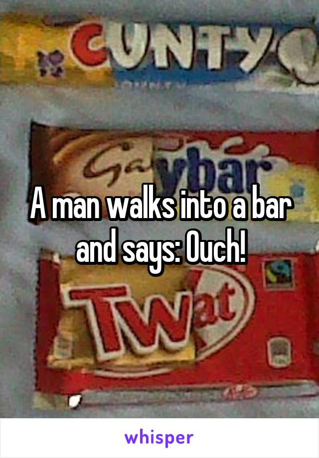 A man walks into a bar and says: Ouch!