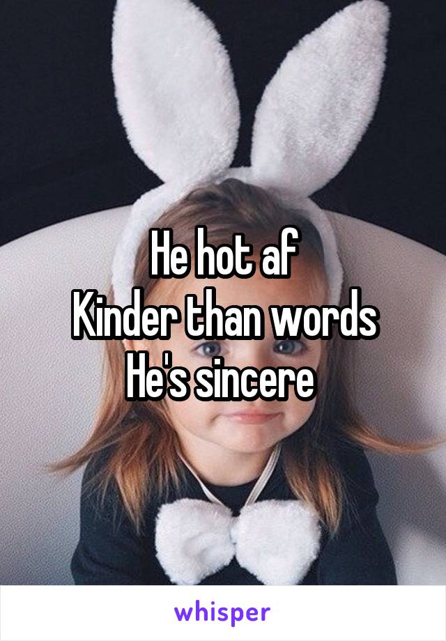 He hot af
Kinder than words
He's sincere 