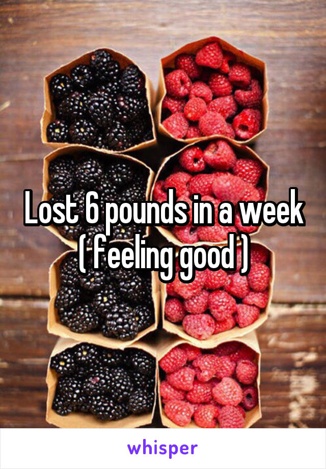 Lost 6 pounds in a week
( feeling good )