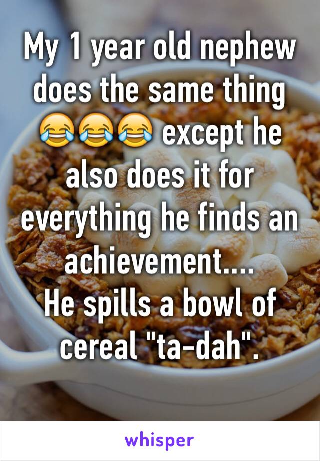 My 1 year old nephew does the same thing 😂😂😂 except he also does it for everything he finds an achievement....
He spills a bowl of cereal "ta-dah". 


