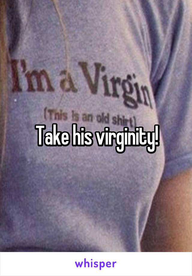 Take his virginity!
