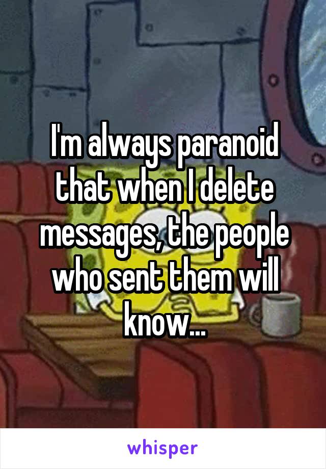 I'm always paranoid that when I delete messages, the people who sent them will know...