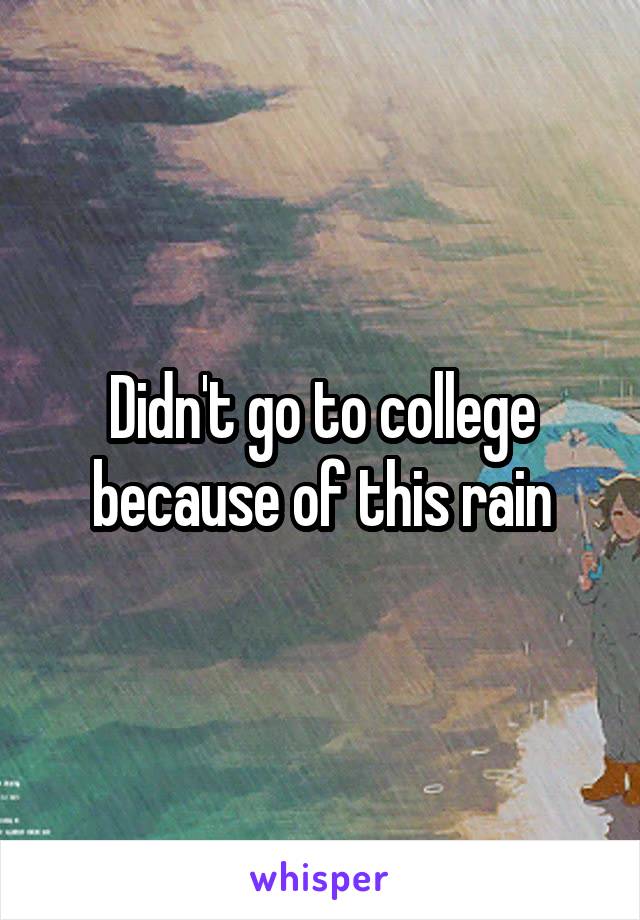 Didn't go to college because of this rain