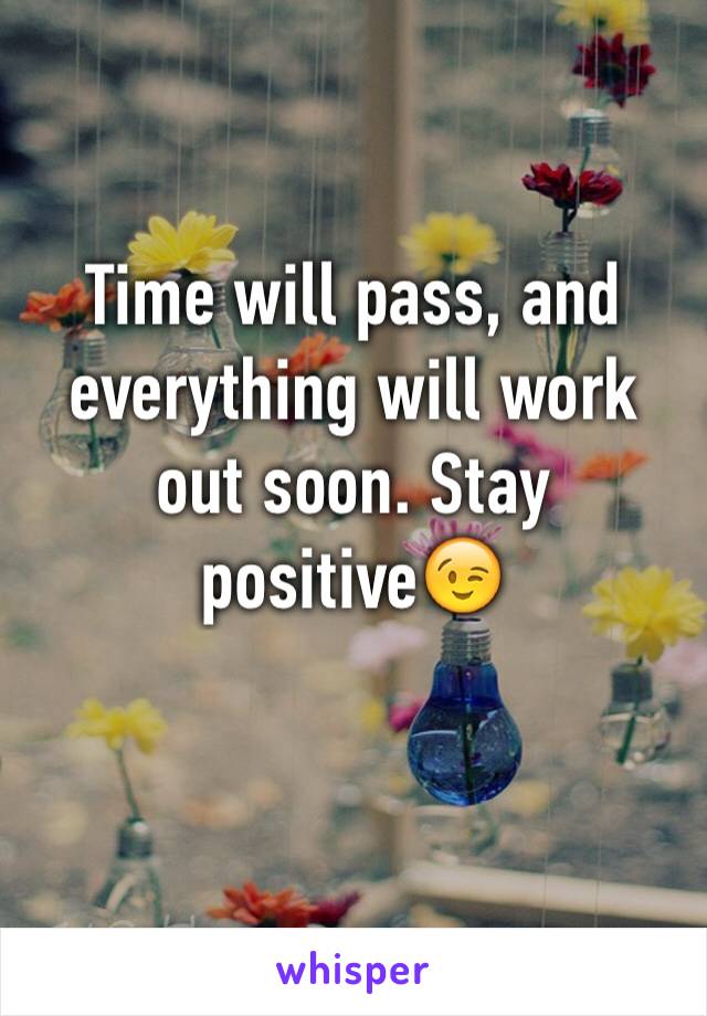 Time will pass, and everything will work out soon. Stay positive😉