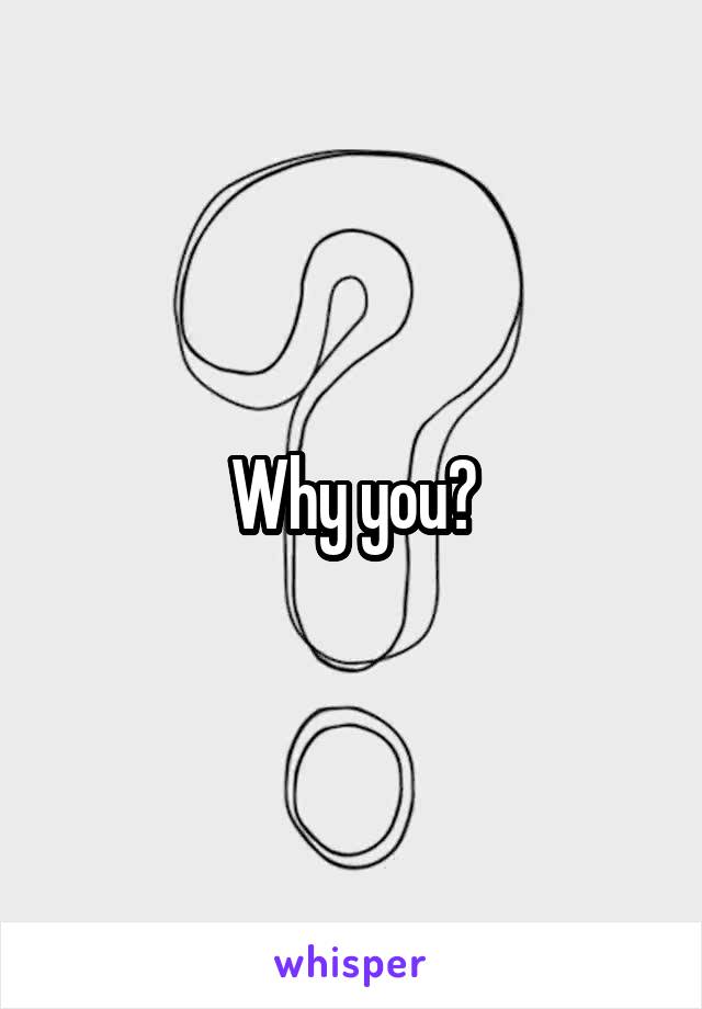 Why you?