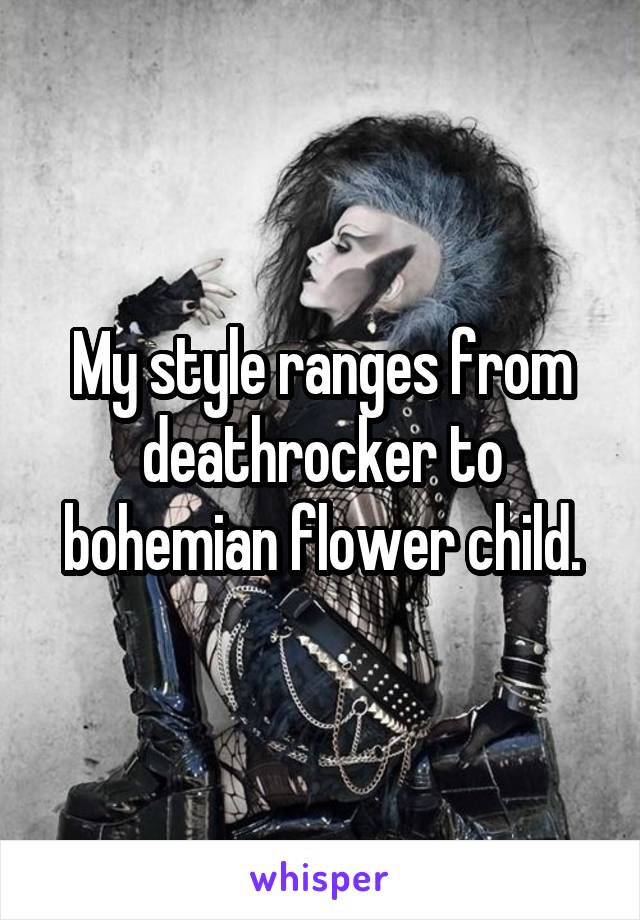 My style ranges from deathrocker to bohemian flower child.