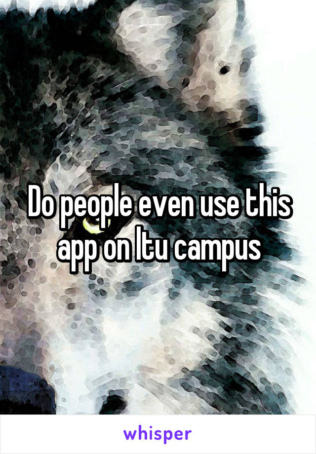 Do people even use this app on ltu campus