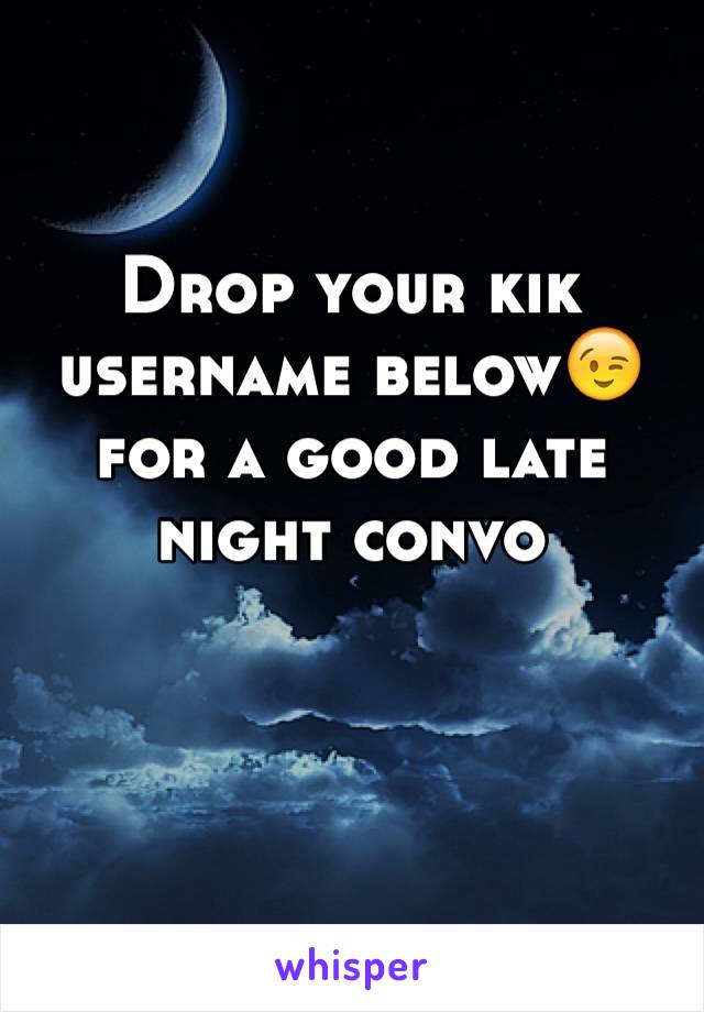 Drop your kik username below😉 for a good late night convo
