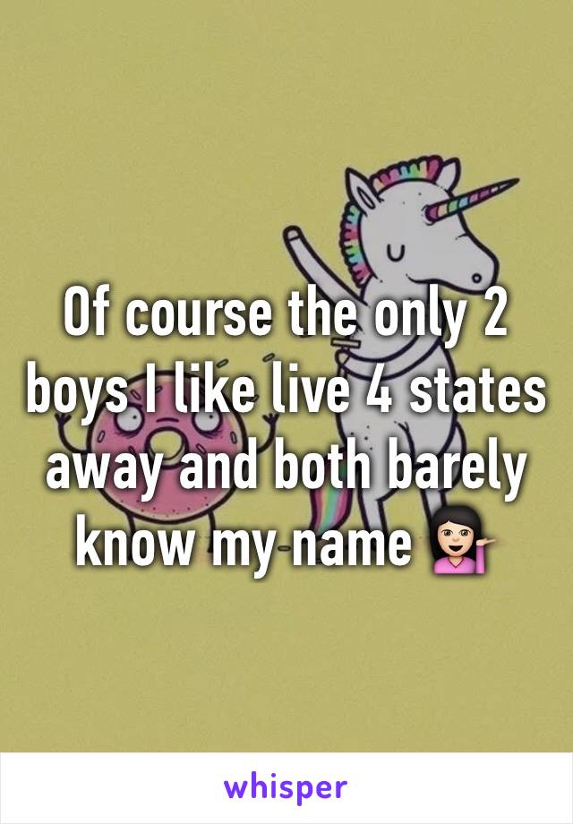 Of course the only 2 boys I like live 4 states away and both barely know my name 💁🏻