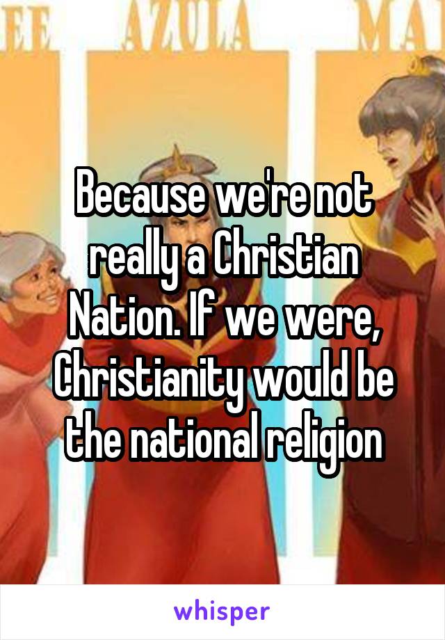 Because we're not really a Christian Nation. If we were, Christianity would be the national religion