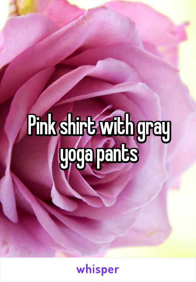 Pink shirt with gray yoga pants