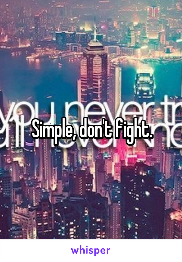Simple, don't fight.