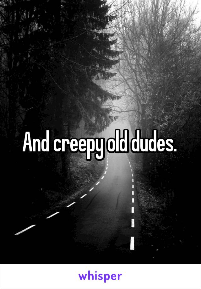 And creepy old dudes. 