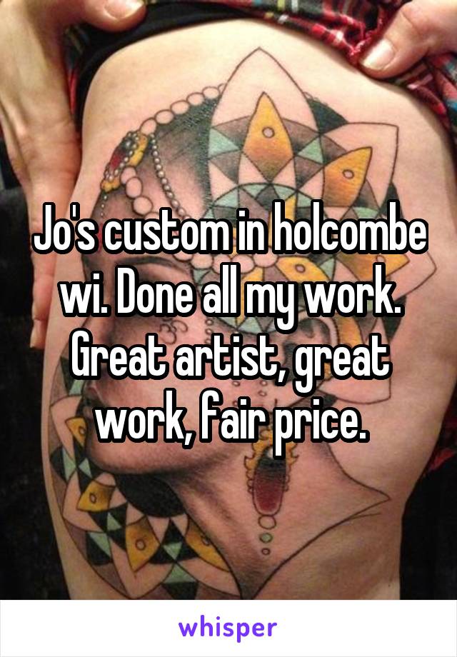 Jo's custom in holcombe wi. Done all my work. Great artist, great work, fair price.