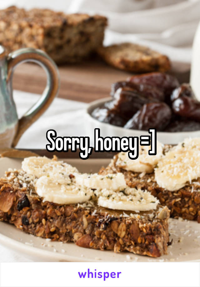 Sorry, honey =]