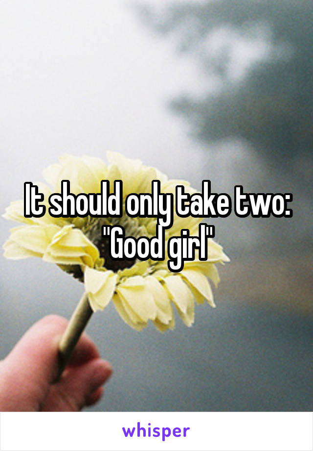 It should only take two:
"Good girl"