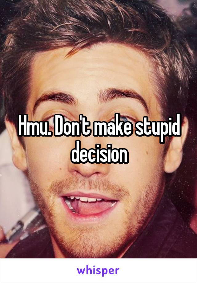 Hmu. Don't make stupid decision