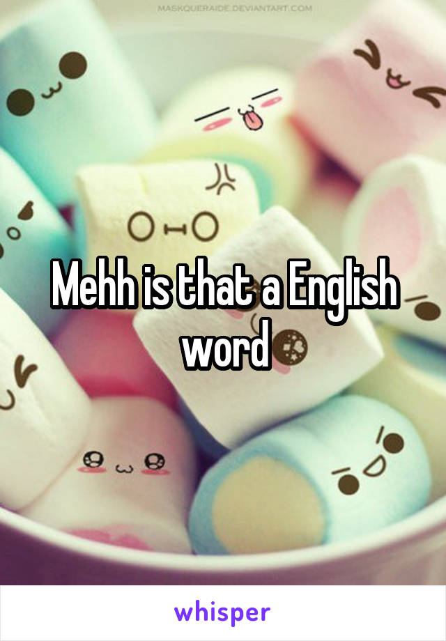 Mehh is that a English word