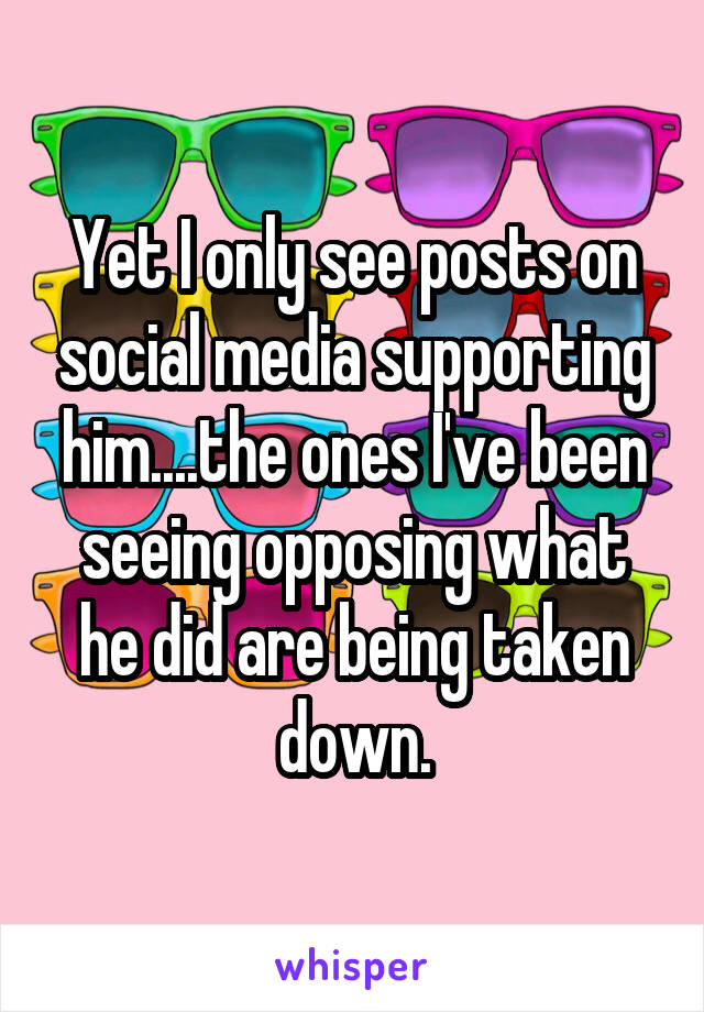 Yet I only see posts on social media supporting him....the ones I've been seeing opposing what he did are being taken down.