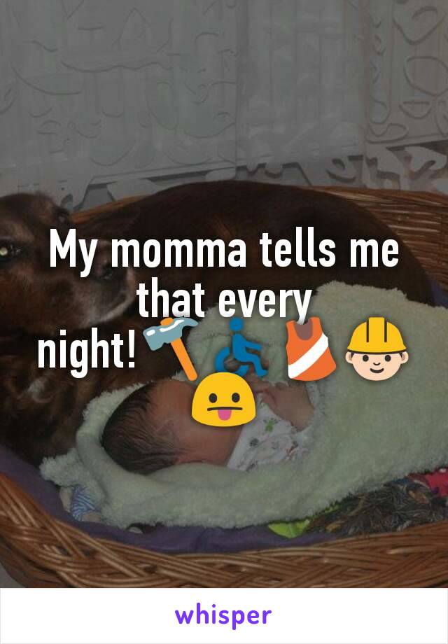 My momma tells me that every night!🔨♿🎽👷😛