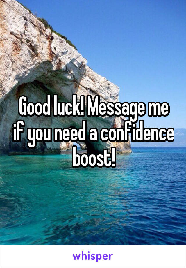 Good luck! Message me if you need a confidence boost!