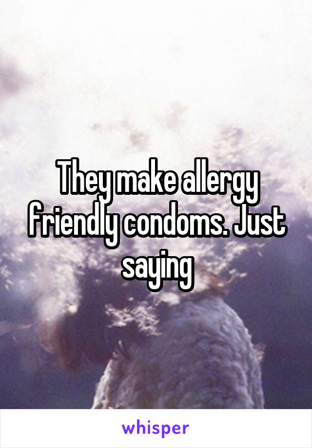 They make allergy friendly condoms. Just saying