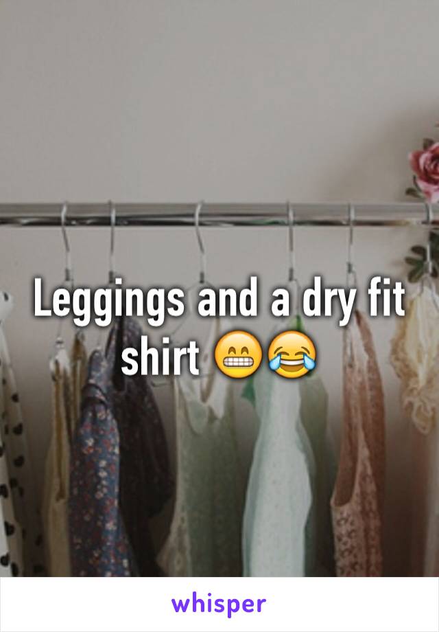 Leggings and a dry fit shirt 😁😂