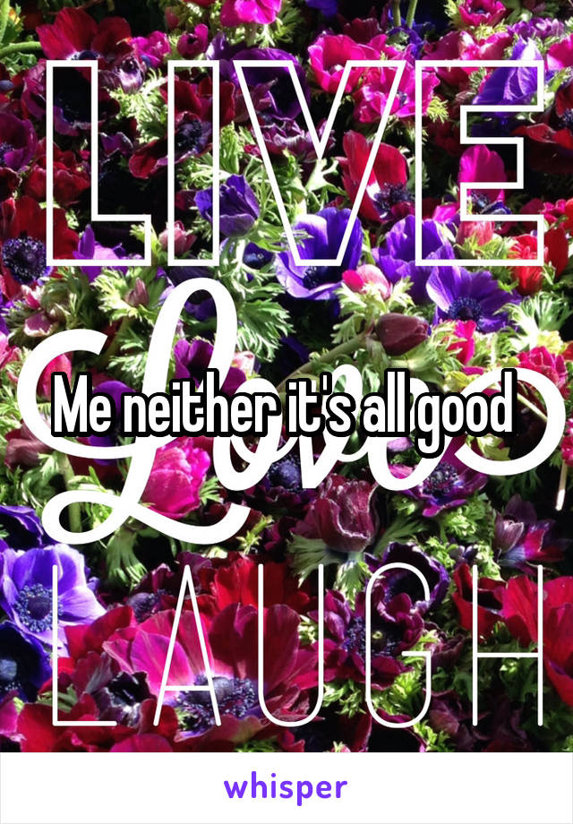 Me neither it's all good 