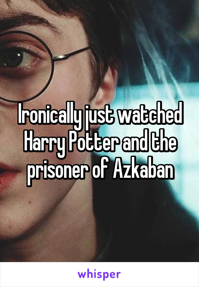 Ironically just watched Harry Potter and the prisoner of Azkaban