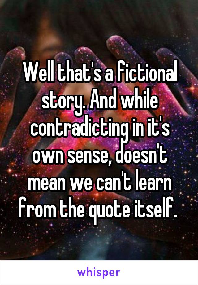 Well that's a fictional story. And while contradicting in it's own sense, doesn't mean we can't learn from the quote itself. 