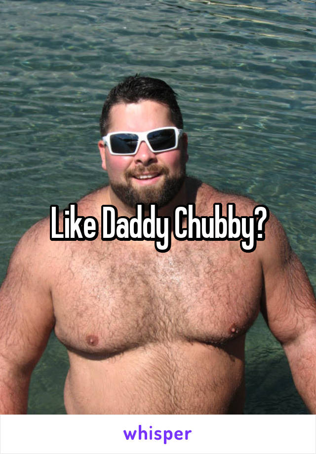 Like Daddy Chubby?