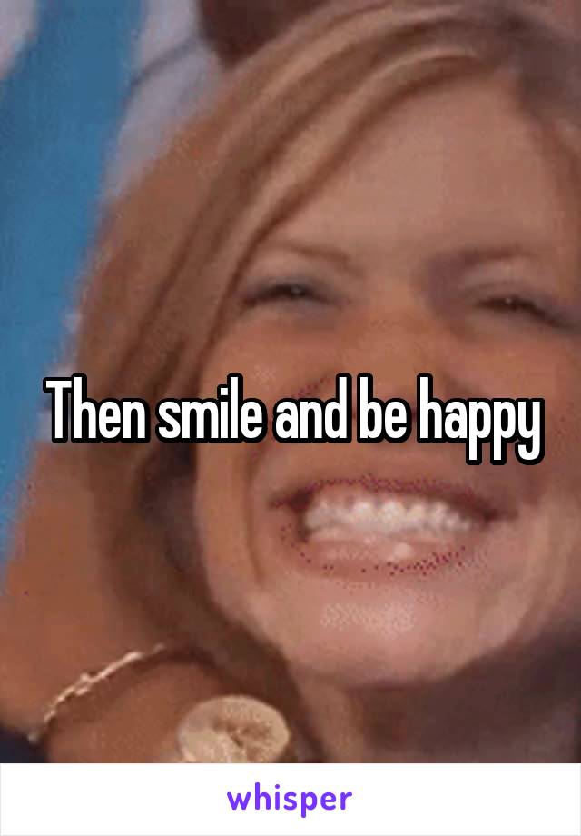 Then smile and be happy