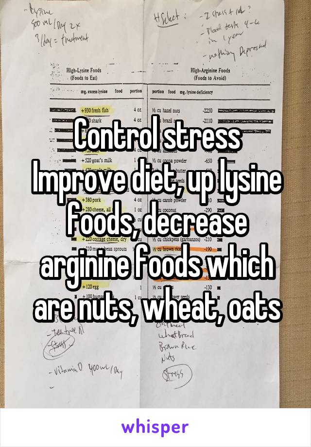 Control stress
Improve diet, up lysine foods, decrease arginine foods which are nuts, wheat, oats