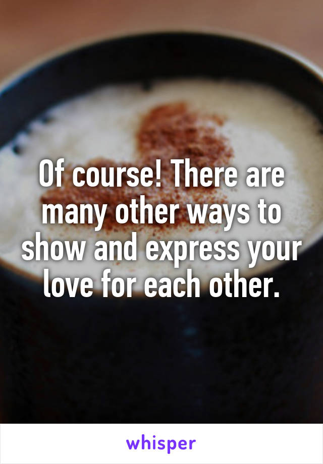 Of course! There are many other ways to show and express your love for each other.